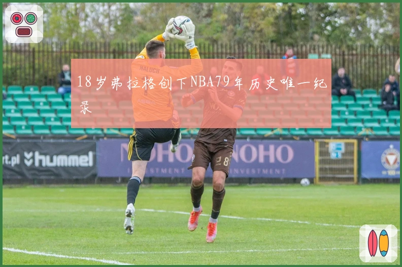18岁弗拉格创下NBA79年历史唯一纪录