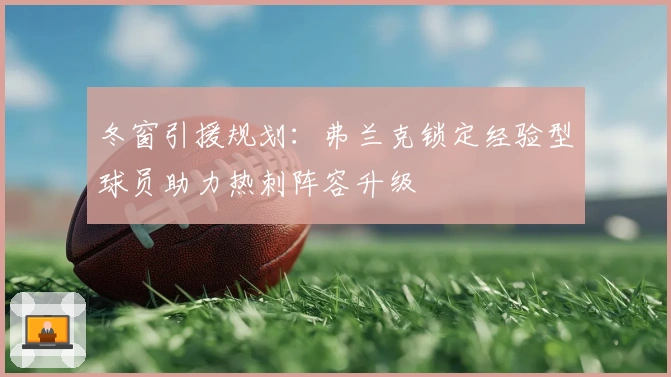 冬窗引援规划:弗兰克锁定经验型球员助力热刺阵容升级