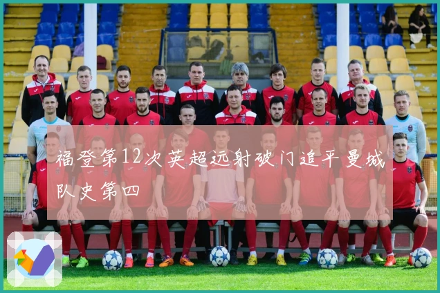 福登第12次英超远射破门追平曼城队史第四