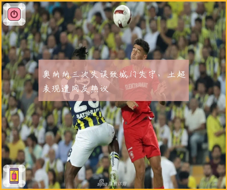 奥纳纳三次失误致城门失守,土超表现遭网友热议