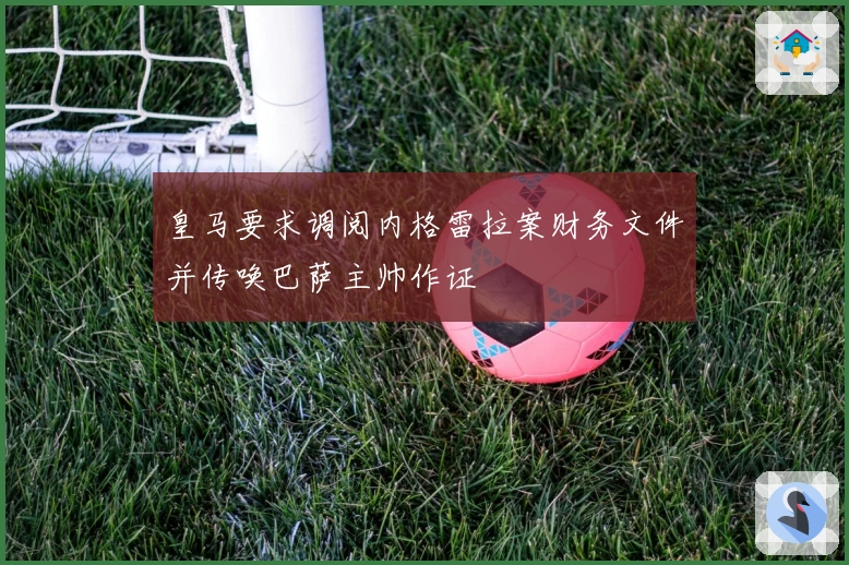 皇马要求调阅内格雷拉案财务文件并传唤巴萨主帅作证