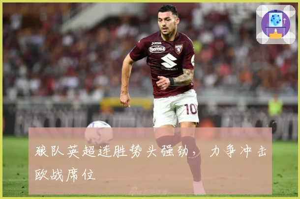 狼队英超连胜势头强劲，力争冲击欧战席位