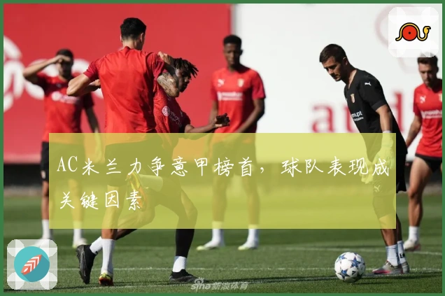 AC米兰力争意甲榜首，球队表现成关键因素