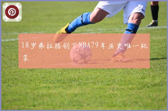 18岁弗拉格创下NBA79年历史唯一纪录