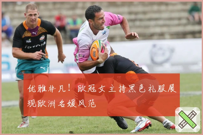 优雅非凡！欧冠女主持黑色礼服展现欧洲名媛风范