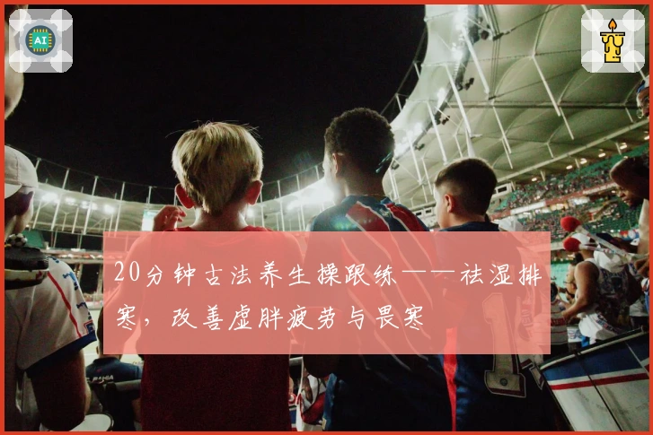 20分钟古法养生操跟练——祛湿排寒，改善虚胖疲劳与畏寒