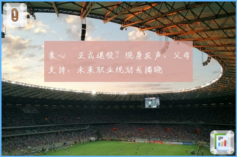 袁心玥正式退役？现身发声，父母支持，未来职业规划或揭晓