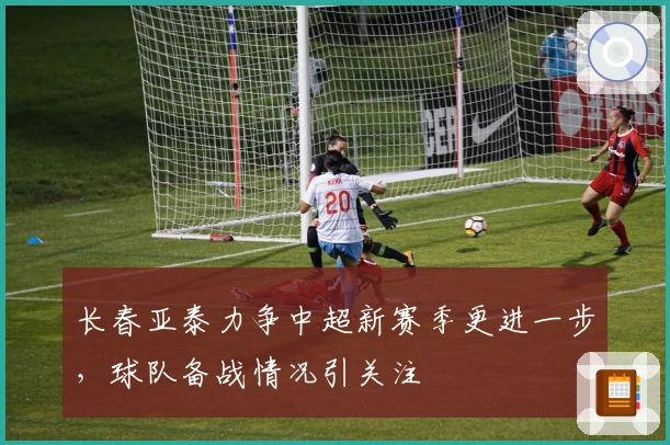 长春亚泰力争中超新赛季更进一步，球队备战情况引关注