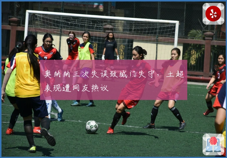 奥纳纳三次失误致城门失守，土超表现遭网友热议