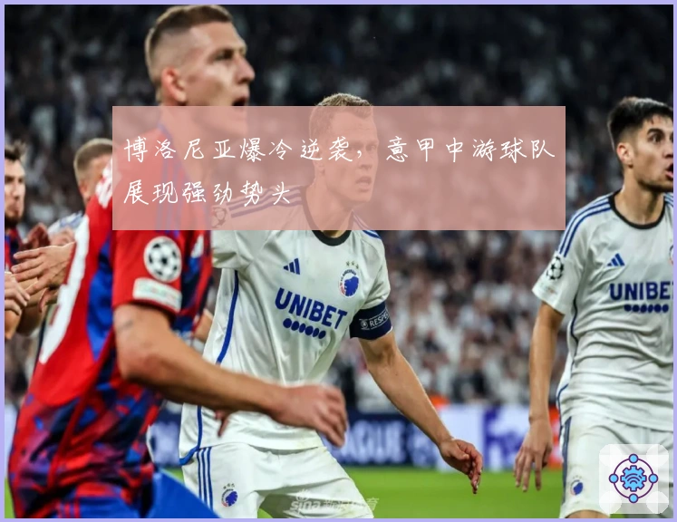 博洛尼亚爆冷逆袭，意甲中游球队展现强劲势头