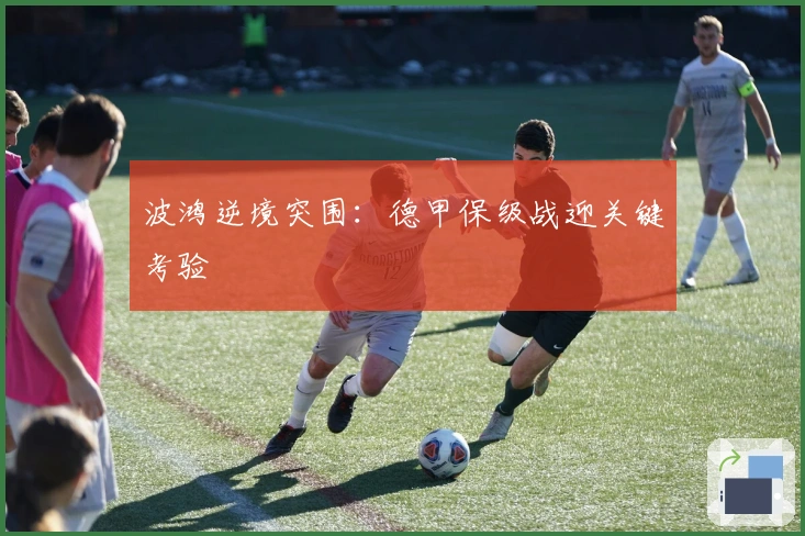 波鸿逆境突围:德甲保级战迎关键考验