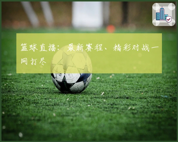 篮球直播：最新赛程、精彩对战一网打尽