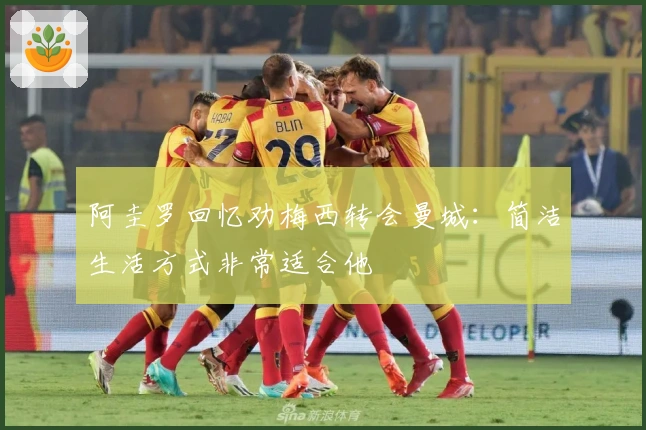 阿圭罗回忆劝梅西转会曼城:简洁生活方式非常适合他